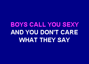 BOYS CALL YOU SEXY

AND YOU DON'T CARE
WHAT THEY SAY