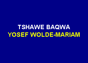 TSHAWE BAQWA

YOSEF WOLDE-MARIAM