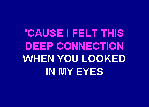 'CAUSE I FELT THIS

DEEP CONNECTION

WHEN YOU LOOKED
IN MY EYES

g