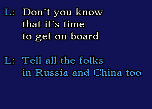 L2 Don't you know
that it's time
to get on board

L2 Tell all the folks
in Russia and China too