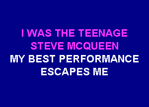 I WAS THE TEENAGE
STEVE MCQUEEN
MY BEST PERFORMANCE
ESCAPES ME