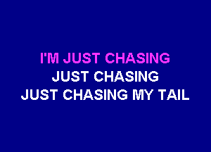 I'M JUST CHASING

JUST CHASING
JUST CHASING MY TAIL