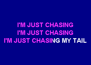 I'M JUST CHASING

I'M JUST CHASING
I'M JUST CHASING MY TAIL