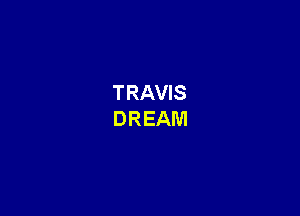 TRAVIS
DREAM