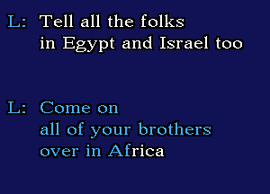 2 Tell all the folks
in Egypt and Israel too

2 Come on

all of your brothers
over in Africa