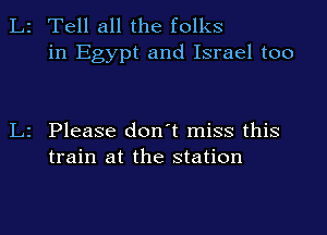 2 Tell all the folks

in Egypt and Israel too

Please don't miss this
train at the station