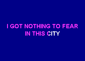 I GOT NOTHING TO FEAR

IN THIS CITY