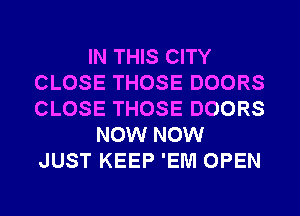 IN THIS CITY
CLOSE THOSE DOORS
CLOSE THOSE DOORS

NOW NOW
JUST KEEP 'EM OPEN
