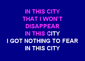IN THIS CITY
THAT I WON,T
DISAPPEAR

IN THIS CITY
I GOT NOTHING TO FEAR
IN THIS CITY