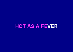 HOT AS A FEVER
