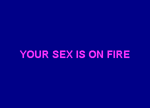 YOUR SEX IS ON FIRE