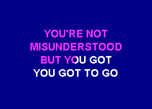 YOU'RE NOT
MISUNDERSTOOD

BUT YOU GOT
YOU GOT TO GO