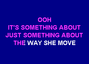 00H
IT'S SOMETHING ABOUT
JUST SOMETHING ABOUT
THE WAY SHE MOVE