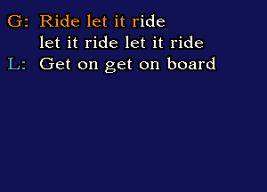 G2 Ride let it ride
let it ride let it ride
L2 Get on get on board