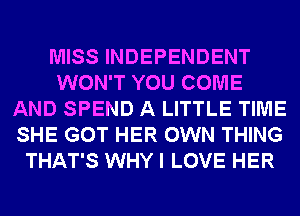 MISS INDEPENDENT
WON'T YOU COME
AND SPEND A LITTLE TIME
SHE GOT HER OWN THING
THAT'S WHY I LOVE HER