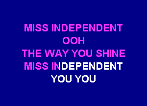 MISS INDEPENDENT
OOH
THE WAY YOU SHINE
MISS INDEPENDENT
YOU YOU