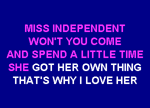 MISS INDEPENDENT
WON'T YOU COME
AND SPEND A LITTLE TIME
SHE GOT HER OWN THING
THAT'S WHY I LOVE HER