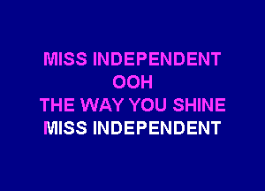 MISS INDEPENDENT
OOH

THE WAY YOU SHINE

MISS INDEPENDENT