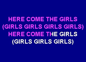 HERE COME THE GIRLS
(GIRLS GIRLS GIRLS GIRLS)
HERE COME THE GIRLS
(GIRLS GIRLS GIRLS)