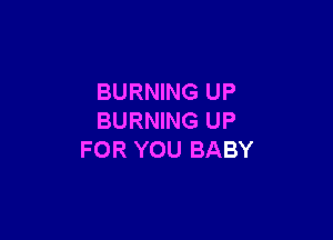 BURNING UP

BURNING UP
FOR YOU BABY