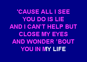 'CAUSE ALL I SEE
YOU DO IS LIE
AND I CANT HELP BUT
CLOSE MY EYES
AND WONDER ,BOUT

YOU IN MY LIFE l