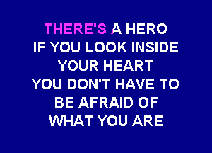 THERE'S A HERO
IF YOU LOOK INSIDE
YOUR HEART
YOU DON'T HAVE TO
BE AFRAID OF
WHAT YOU ARE