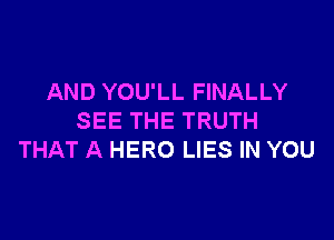 AND YOU'LL FINALLY

SEE THE TRUTH
THAT A HERO LIES IN YOU