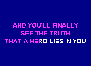 AND YOU'LL FINALLY

SEE THE TRUTH
THAT A HERO LIES IN YOU