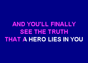 AND YOU'LL FINALLY

SEE THE TRUTH
THAT A HERO LIES IN YOU