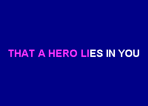 THAT A HERO LIES IN YOU