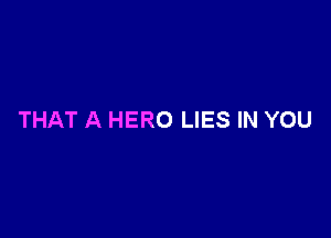 THAT A HERO LIES IN YOU