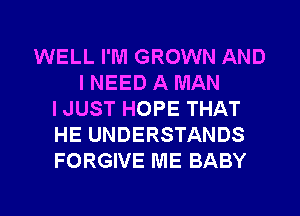 WELL I'M GROWN AND
I NEED A MAN
IJUST HOPE THAT
HE UNDERSTANDS
FORGIVE ME BABY

g