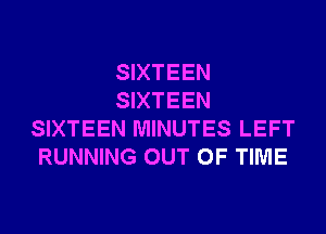 SIXTEEN
SIXTEEN
SIXTEEN MINUTES LEFT
RUNNING OUT OF TIME