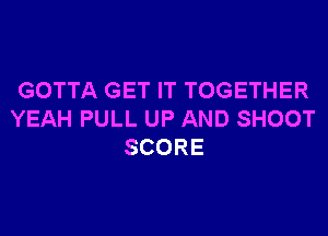 GOTTA GET IT TOGETHER
YEAH PULL UP AND SHOOT
SCORE