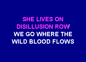 SHE LIVES ON
DISILLUSION ROW
WE GO WHERE THE
WILD BLOOD FLOWS