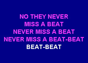 N0 THEY NEVER
MISS A BEAT
NEVER MISS A BEAT
NEVER MISS A BEAT-BEAT
BEAT-BEAT