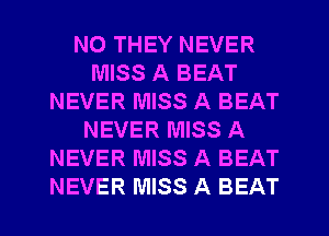 N0 THEY NEVER
MISS A BEAT
NEVER MISS A BEAT
NEVER MISS A
NEVER MISS A BEAT
NEVER MISS A BEAT