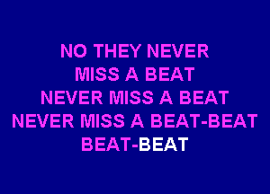 N0 THEY NEVER
MISS A BEAT
NEVER MISS A BEAT
NEVER MISS A BEAT-BEAT
BEAT-BEAT