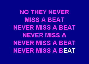 N0 THEY NEVER
MISS A BEAT
NEVER MISS A BEAT
NEVER MISS A
NEVER MISS A BEAT
NEVER MISS A BEAT