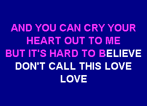 AND YOU CAN CRY YOUR
HEART OUT TO ME
BUT IT'S HARD TO BELIEVE
DON'T CALL THIS LOVE
LOVE