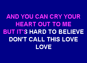 AND YOU CAN CRY YOUR
HEART OUT TO ME
BUT IT'S HARD TO BELIEVE
DON'T CALL THIS LOVE
LOVE