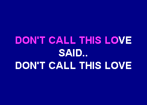 DON'T CALL THIS LOVE

SAID..
DON'T CALL THIS LOVE