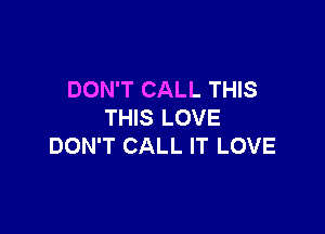 DON'T CALL THIS

THIS LOVE
DON'T CALL IT LOVE