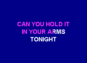 CANYOUHOLDH'

INYOURARMS
TOMGHT
