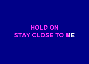 HOLD ON

STAY CLOSE TO ME