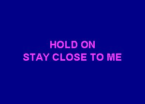 HOLD ON

STAY CLOSE TO ME