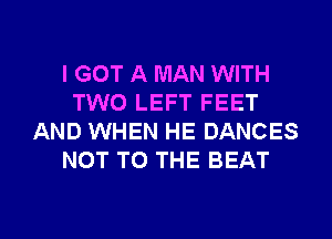 I GOT A MAN WITH
TWO LEFT FEET
AND WHEN HE DANCES
NOT TO THE BEAT

g