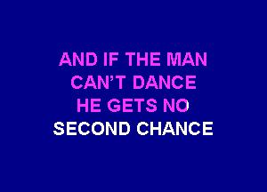 AND IF THE MAN
CANT DANCE

HE GETS NO
SECOND CHANCE