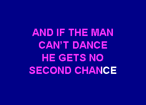 AND IF THE MAN
CANT DANCE

HE GETS NO
SECOND CHANCE