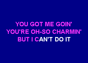 YOU GOT ME GOIN'

YOU'RE OH-SO CHARMIN'
BUT I CAN'T DO IT